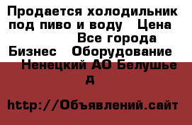 Продается холодильник под пиво и воду › Цена ­ 13 000 - Все города Бизнес » Оборудование   . Ненецкий АО,Белушье д.